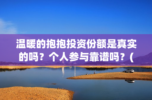 温暖的抱抱投资份额是真实的吗？个人参与靠谱吗？(温暖的抱抱 投资)