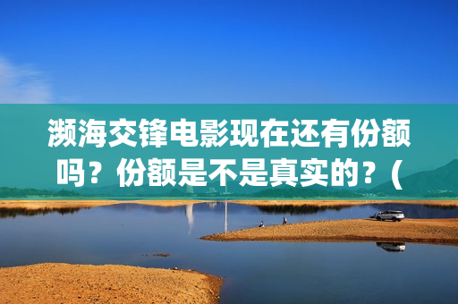 濒海交锋电影现在还有份额吗？份额是不是真实的？(濒海交锋电影是不是真实事件)