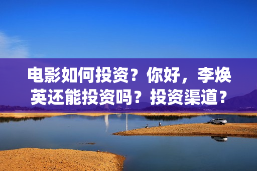 电影如何投资？你好，李焕英还能投资吗？投资渠道？(怎么投资电影收益)