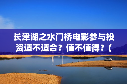 长津湖之水门桥电影参与投资适不适合？值不值得？(长津湖之水门桥结局)