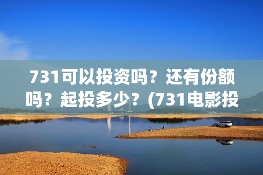 731可以投资吗？还有份额吗？起投多少？(731电影投资)