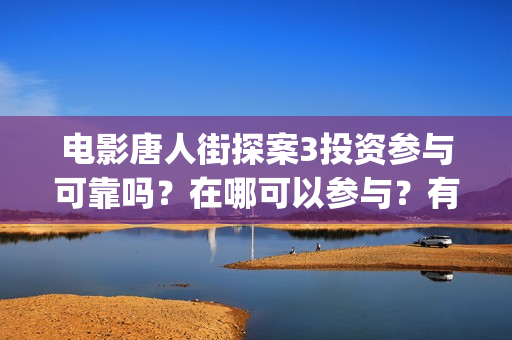 电影唐人街探案3投资参与可靠吗？在哪可以参与？有门槛吗 (电影唐人街探案2免费观看完整版)