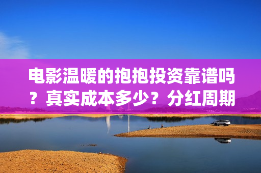 电影温暖的抱抱投资靠谱吗？真实成本多少？分红周期？(李沁电影温暖的抱抱)