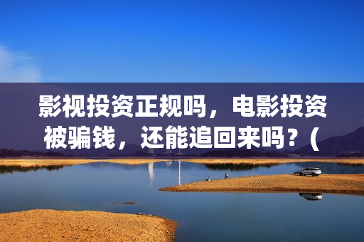 影视投资正规吗，电影投资被骗钱，还能追回来吗？(影视投资是干嘛的)