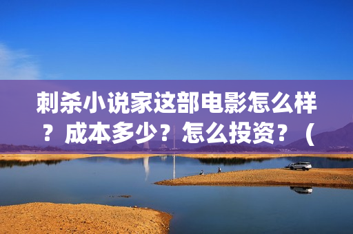 刺杀小说家这部电影怎么样?成本多少?怎么投资? (刺杀小说家这部电影好看吗) 刺杀小说家这部电影怎么样?成本多少?怎么投资? (刺杀小说家这部电影好看吗)