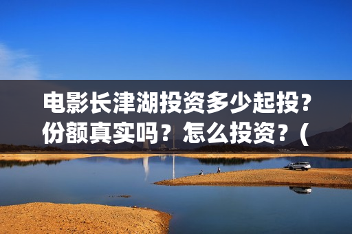 电影长津湖投资多少起投?份额真实吗?怎么投资?(电影长津湖投资公司) 电影长津湖投资多少起投?份额真实吗?怎么投资?(电影长津湖投资公司)