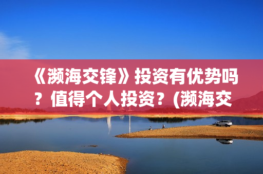 《濒海交锋》投资有优势吗？值得个人投资？(濒海交锋百度百科)