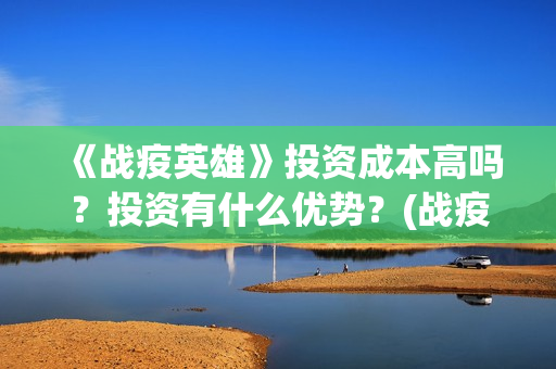 《战疫英雄》投资成本高吗？投资有什么优势？(战疫英雄投资)