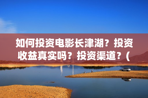 如何投资电影长津湖？投资收益真实吗？投资渠道？(怎么投资电影收益)