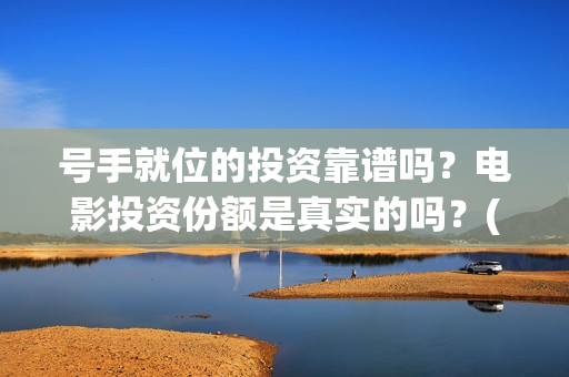 号手就位的投资靠谱吗?电影投资份额是真实的吗?(号手就位讲的是什么) 号手就位的投资靠谱吗?电影投资份额是真实的吗?(号手就位讲的是什么)