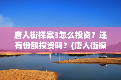 唐人街探案3怎么投资？还有份额投资吗？(唐人街探案怎么写)