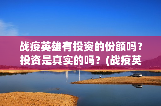 战疫英雄有投资的份额吗？投资是真实的吗？(战疫英雄电影收益)