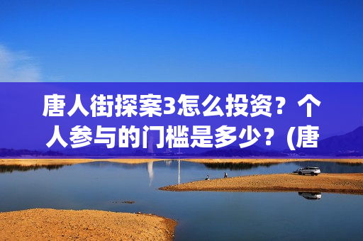 唐人街探案3怎么投资？个人参与的门槛是多少？(唐人街探案怎么写)