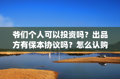爷们个人可以投资吗？出品方有保本协议吗？怎么认购(个人能否投标)