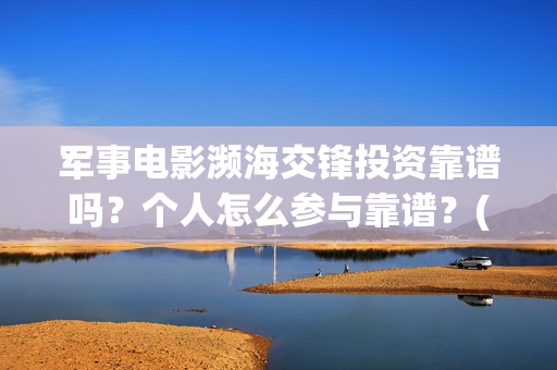 军事电影濒海交锋投资靠谱吗？个人怎么参与靠谱？(濒海交锋电影免费观看)