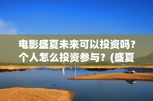 电影盛夏未来可以投资吗？个人怎么投资参与？(盛夏未来电影情节)