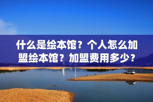 什么是绘本馆？个人怎么加盟绘本馆？加盟费用多少？(绘本馆百科)