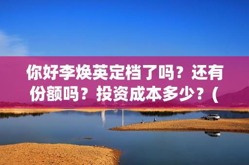 你好李焕英定档了吗？还有份额吗？投资成本多少？(你好李焕英开拍)