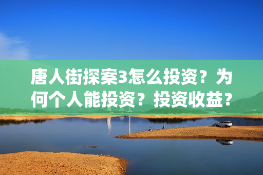 唐人街探案3怎么投资？为何个人能投资？投资收益？(唐人街探案怎么办)
