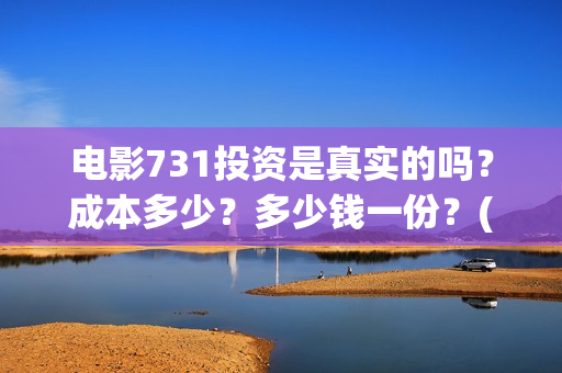 电影731投资是真实的吗？成本多少？多少钱一份？(电影731投资是真是假)