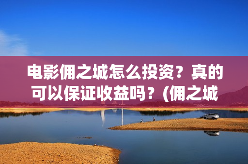电影佣之城怎么投资？真的可以保证收益吗？(佣之城高清)