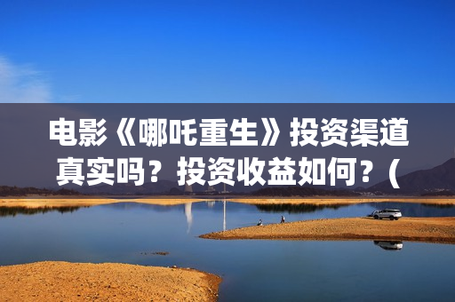 电影《哪吒重生》投资渠道真实吗？投资收益如何？(新电影哪吒重生)