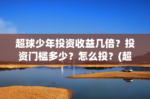 超球少年投资收益几倍？投资门槛多少？怎么投？(超球少年有哪些公司联合出品)