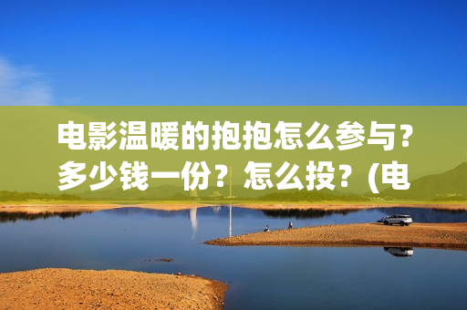 电影温暖的抱抱怎么参与？多少钱一份？怎么投？(电影温暖的抱抱在线观看)