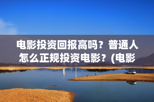 电影投资回报高吗？普通人怎么正规投资电影？(电影投资收益计算公式)