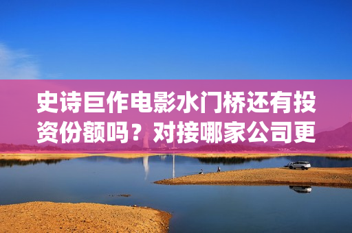 史诗巨作电影水门桥还有投资份额吗？对接哪家公司更有保障呢？(最水的电影解说)