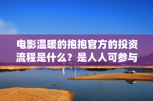 电影温暖的抱抱官方的投资流程是什么？是人人可参与吗? (电影温暖的抱抱歌曲)