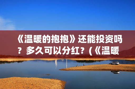 《温暖的抱抱》还能投资吗？多久可以分红？(《温暖的抱抱》免费观看)