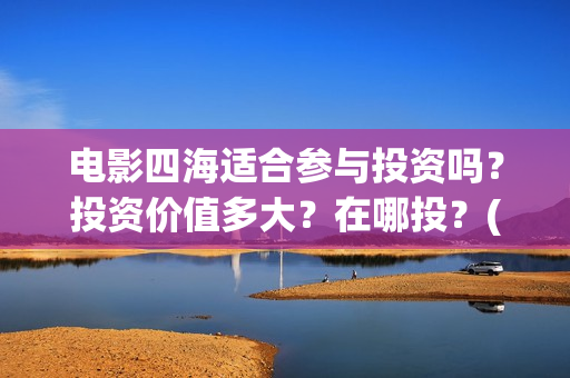 电影四海适合参与投资吗？投资价值多大？在哪投？(四海电影拍摄地点)