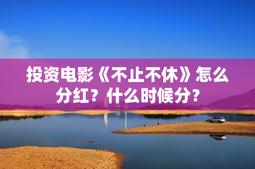投资电影《不止不休》怎么分红？什么时候分？