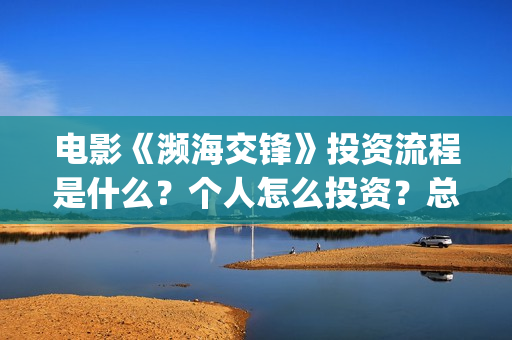 电影《濒海交锋》投资流程是什么？个人怎么投资？总成本多少？(濒海交锋电影怎么样)