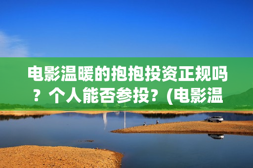 电影温暖的抱抱投资正规吗？个人能否参投？(电影温暖的抱抱剧情介绍)