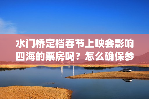 水门桥定档春节上映会影响四海的票房吗？怎么确保参与投资按时兑付？(水门桥定档了吗)