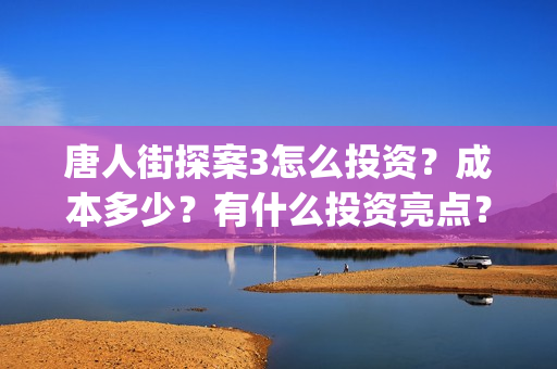 唐人街探案3怎么投资？成本多少？有什么投资亮点？(唐人街探案怎么办)