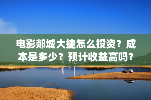 电影郯城大捷怎么投资？成本是多少？预计收益高吗？(郯城战斗)