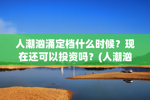 人潮汹涌定档什么时候？现在还可以投资吗？(人潮汹涌网上上映)