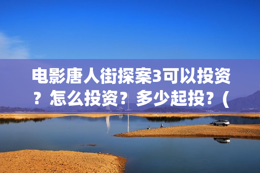 电影唐人街探案3可以投资？怎么投资？多少起投？(电影唐人街探案1900)