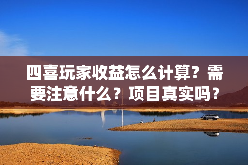 四喜玩家收益怎么计算？需要注意什么？项目真实吗？(四喜游戏客服)