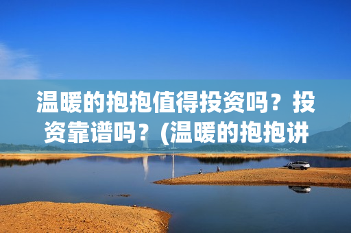 温暖的抱抱值得投资吗？投资靠谱吗？(温暖的抱抱讲的是啥)