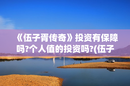 《伍子胥传奇》投资有保障吗?个人值的投资吗?(伍子胥传奇故事)