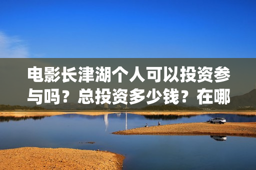 电影长津湖个人可以投资参与吗？总投资多少钱？在哪投？(电影“长津湖”)