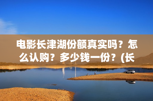 电影长津湖份额真实吗？怎么认购？多少钱一份？(长津湖拍电影)