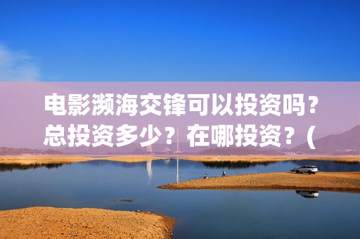 电影濒海交锋可以投资吗？总投资多少？在哪投资？(濒海交锋上映)