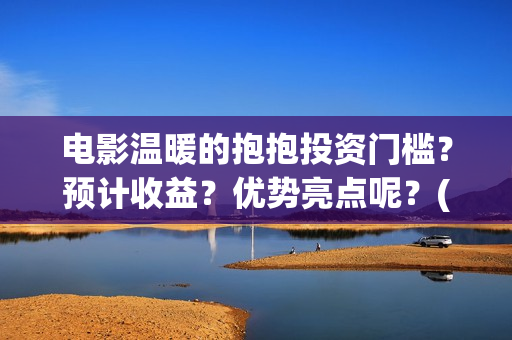 电影温暖的抱抱投资门槛？预计收益？优势亮点呢？(常远演的电影温暖的抱抱)