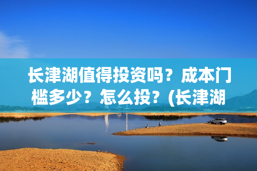长津湖值得投资吗？成本门槛多少？怎么投？(长津湖投资太大估计亏本)