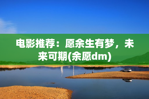 电影推荐：愿余生有梦，未来可期(余愿dm)